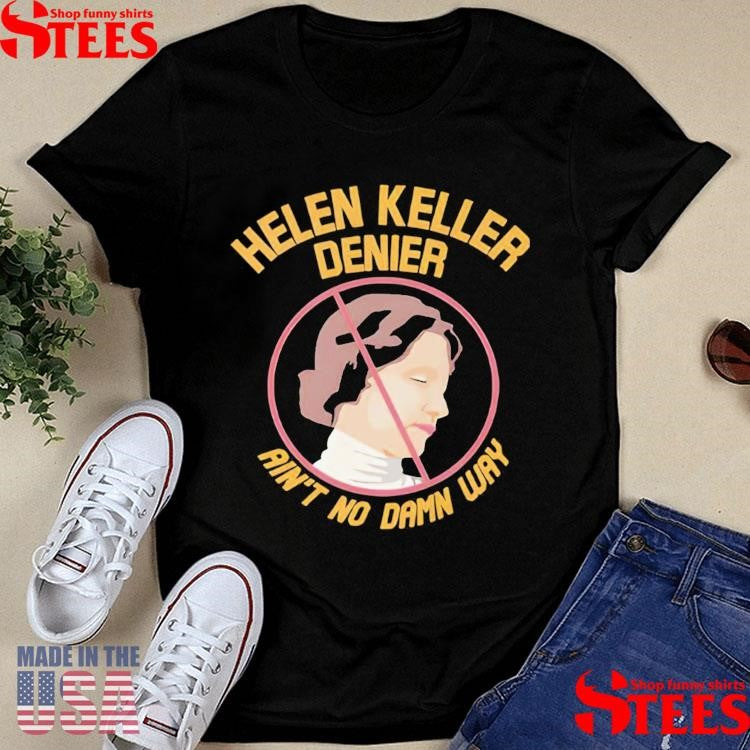 Helen Keller Denier Ain’t No Damn Way Shirt