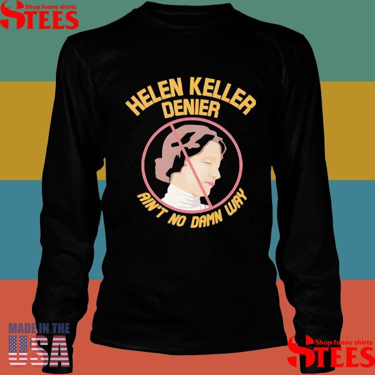 Helen Keller Denier Ain’t No Damn Way Shirt