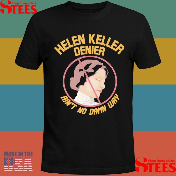 Helen Keller Denier Ain’t No Damn Way Shirt
