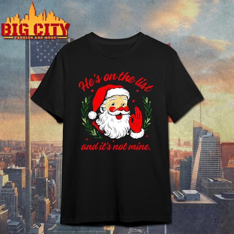 He’s On The List And It’s Not Mine Santa Christmas Shirt