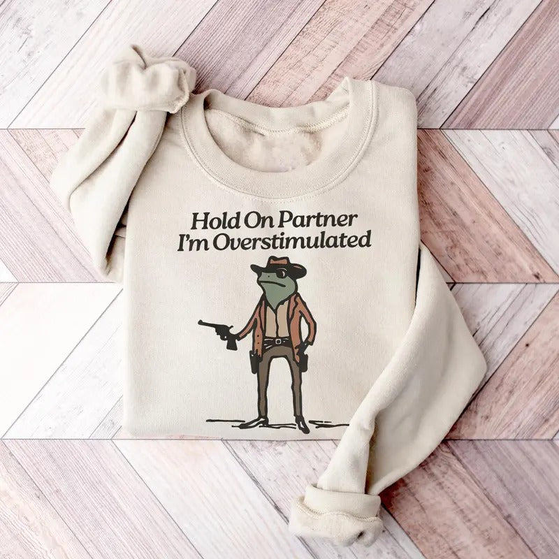 Hold On I'm Overstimulated Sweatshirt, Hold On Partner Im Overstimulated Sweatshirt, Cowboy Western Frog Shirt, Meme Shirt, Cool Shirt, Cute Animal Shirt, Trendy Shirt, Funny Frog Shirt