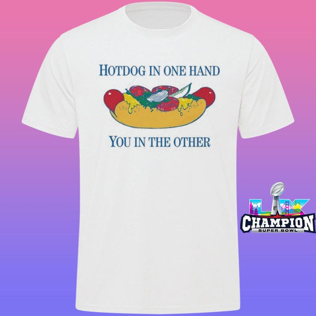Hotdog In One Hand You In The Other Shirt