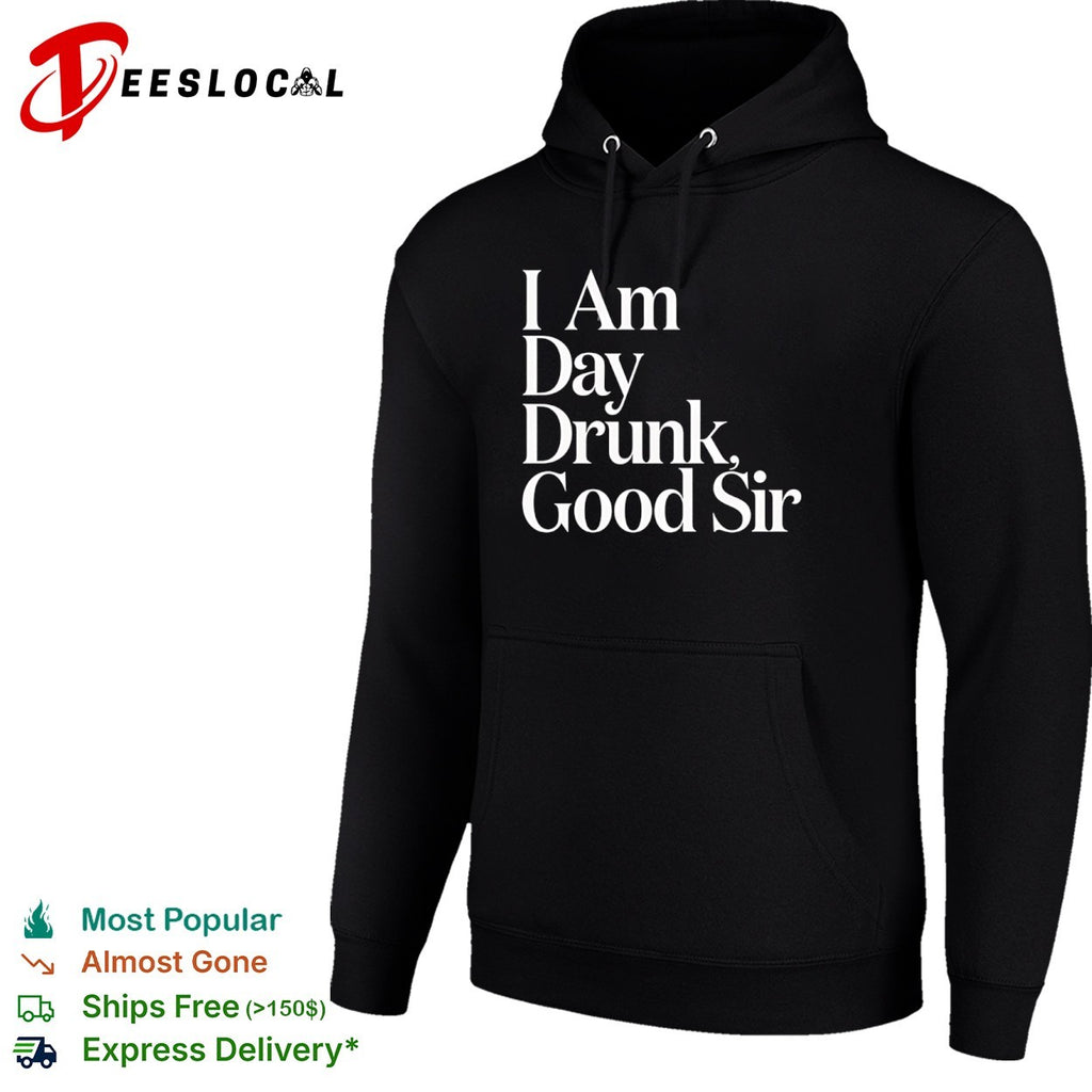 I Am Day Drunk Good Sir shirt
