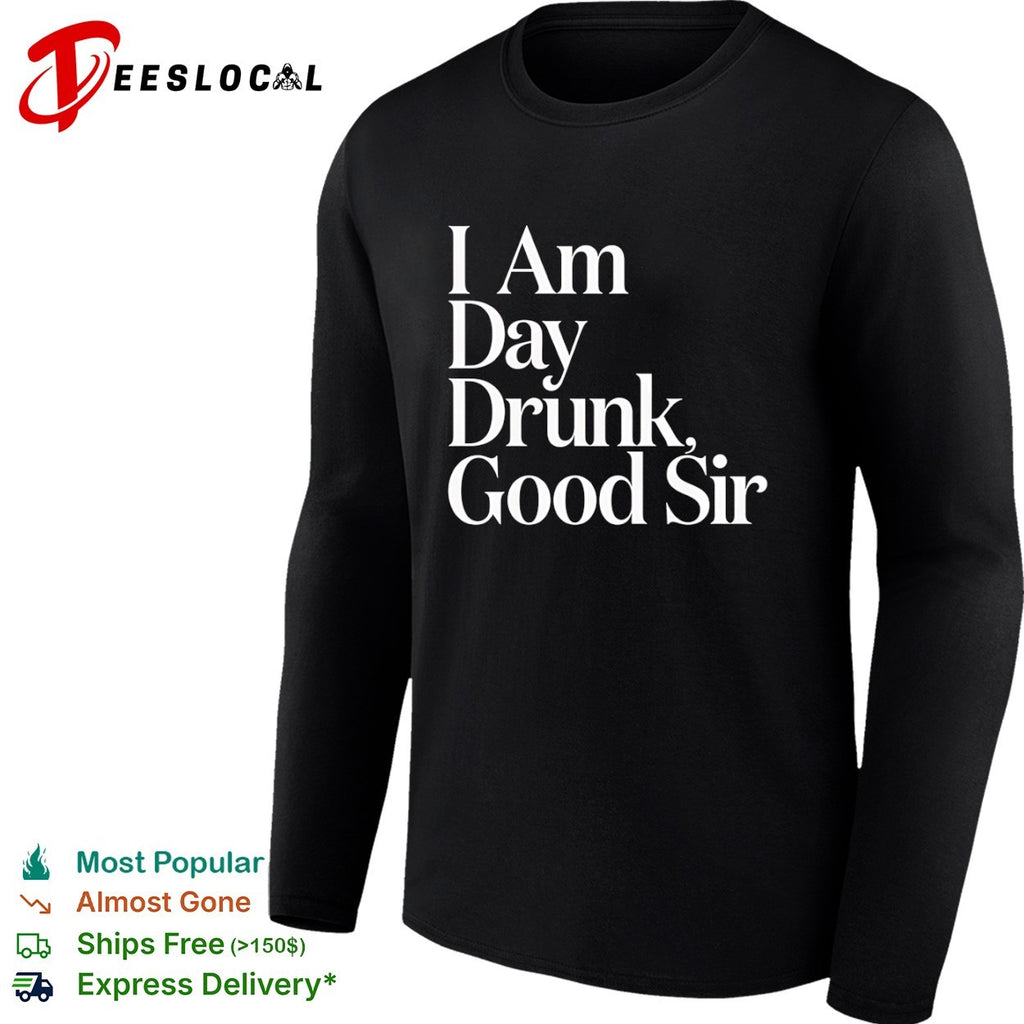 I Am Day Drunk Good Sir shirt
