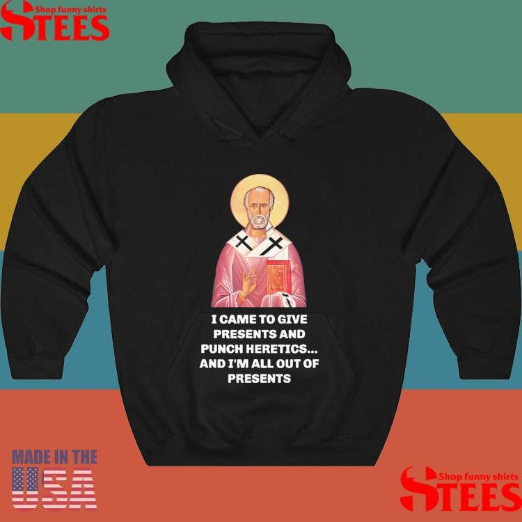 I Came To Give Presents And Punch Heretics And I’m All Out Of Presents Shirt
