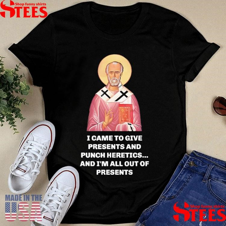 I Came To Give Presents And Punch Heretics And I’m All Out Of Presents Shirt