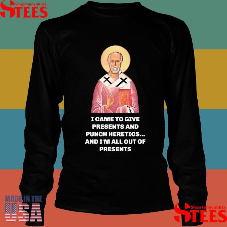 I Came To Give Presents And Punch Heretics And I’m All Out Of Presents Shirt