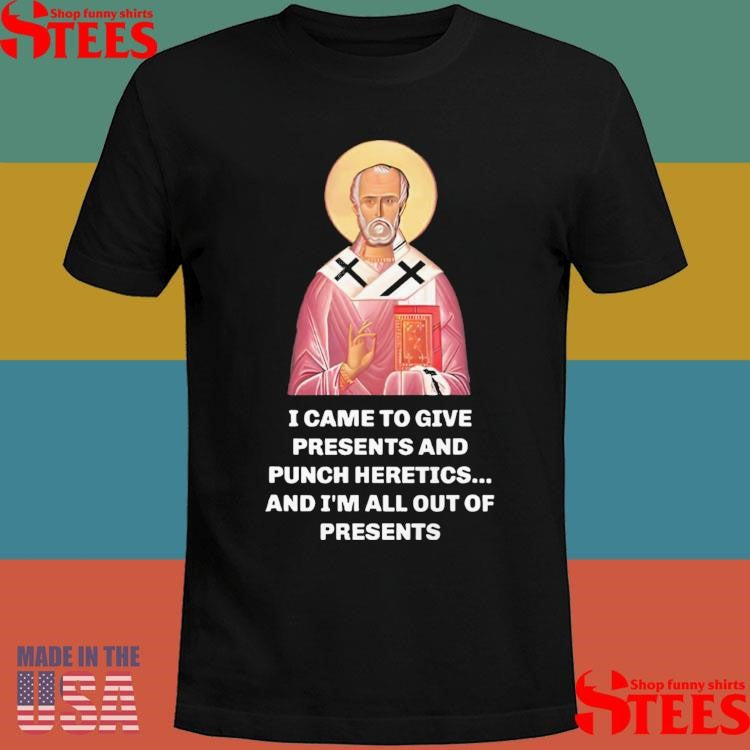 I Came To Give Presents And Punch Heretics And I’m All Out Of Presents Shirt