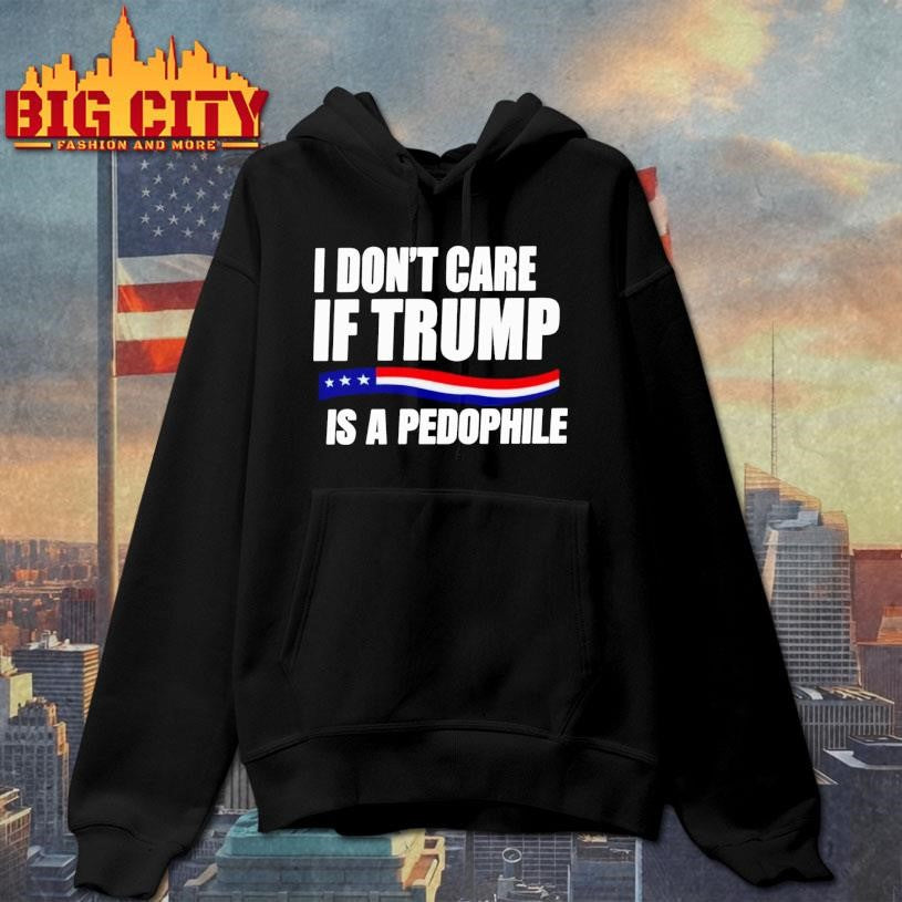 I Don’t Care If Trump Is Pedophile Shirt