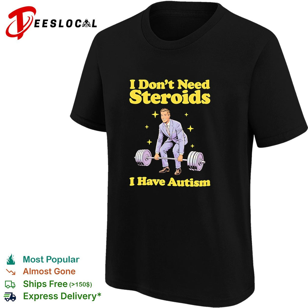 I Don’t Need Steroids I Have Autism weightlifting shirt