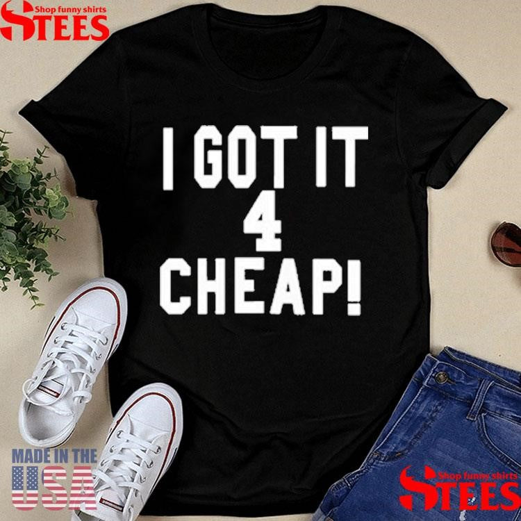 I Got It 4 Cheap T-shirt