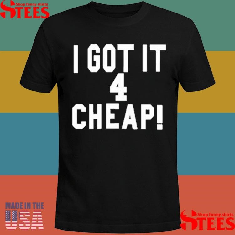 I Got It 4 Cheap T-shirt