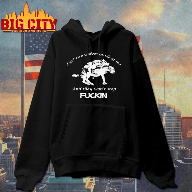 I Got Two Wolves Inside Of Me And They Won’t Stop Fuckin Shirt