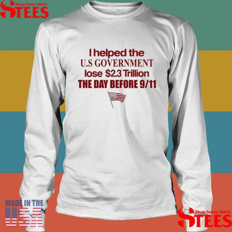 I Helped The Us Government Lose Trillion The Day Before 9 11 American T-shirt