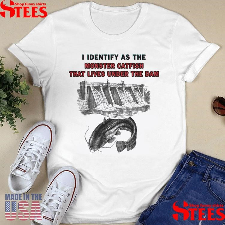 I Identify As The Monster Catfish That Lives Under The Dam T-shirt