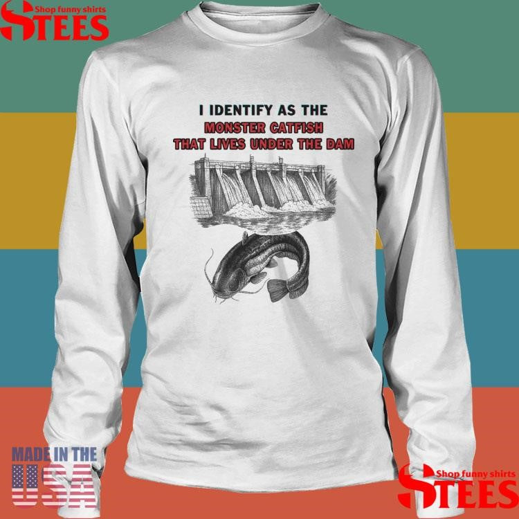 I Identify As The Monster Catfish That Lives Under The Dam T-shirt