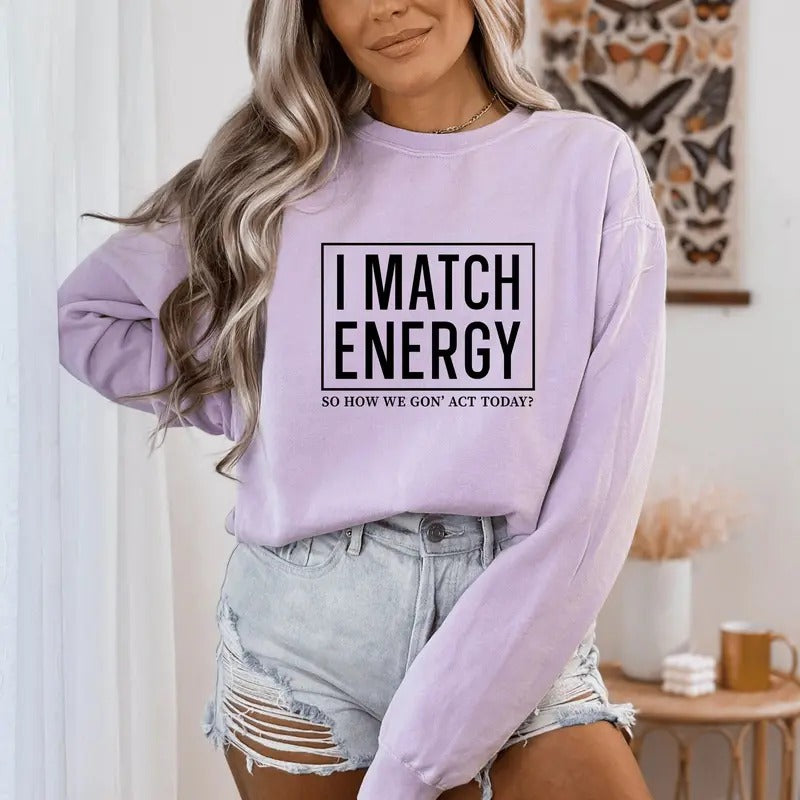 I Match Energy So How We Gon' To Act Today Sweatshirt I Match Energy Hoodie Funny Quote Crewneck Sarcastic Funny...