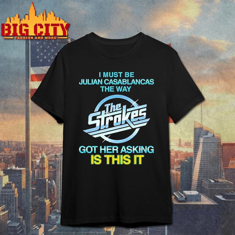 I Must Be Julian Casablancas The Way The Strokes Got Her Asking Is This It Shirt