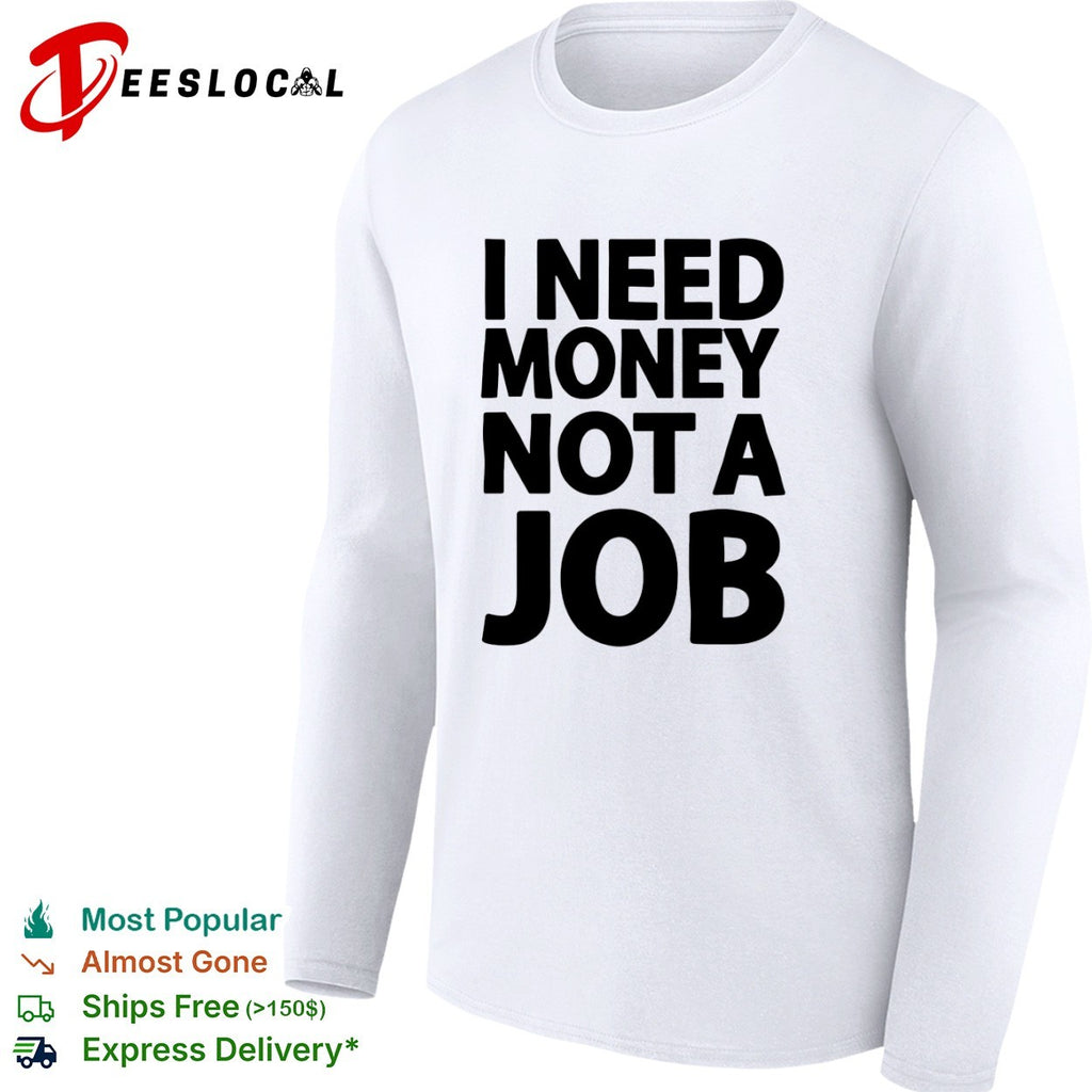 I Need Money Not a Job Shirt
