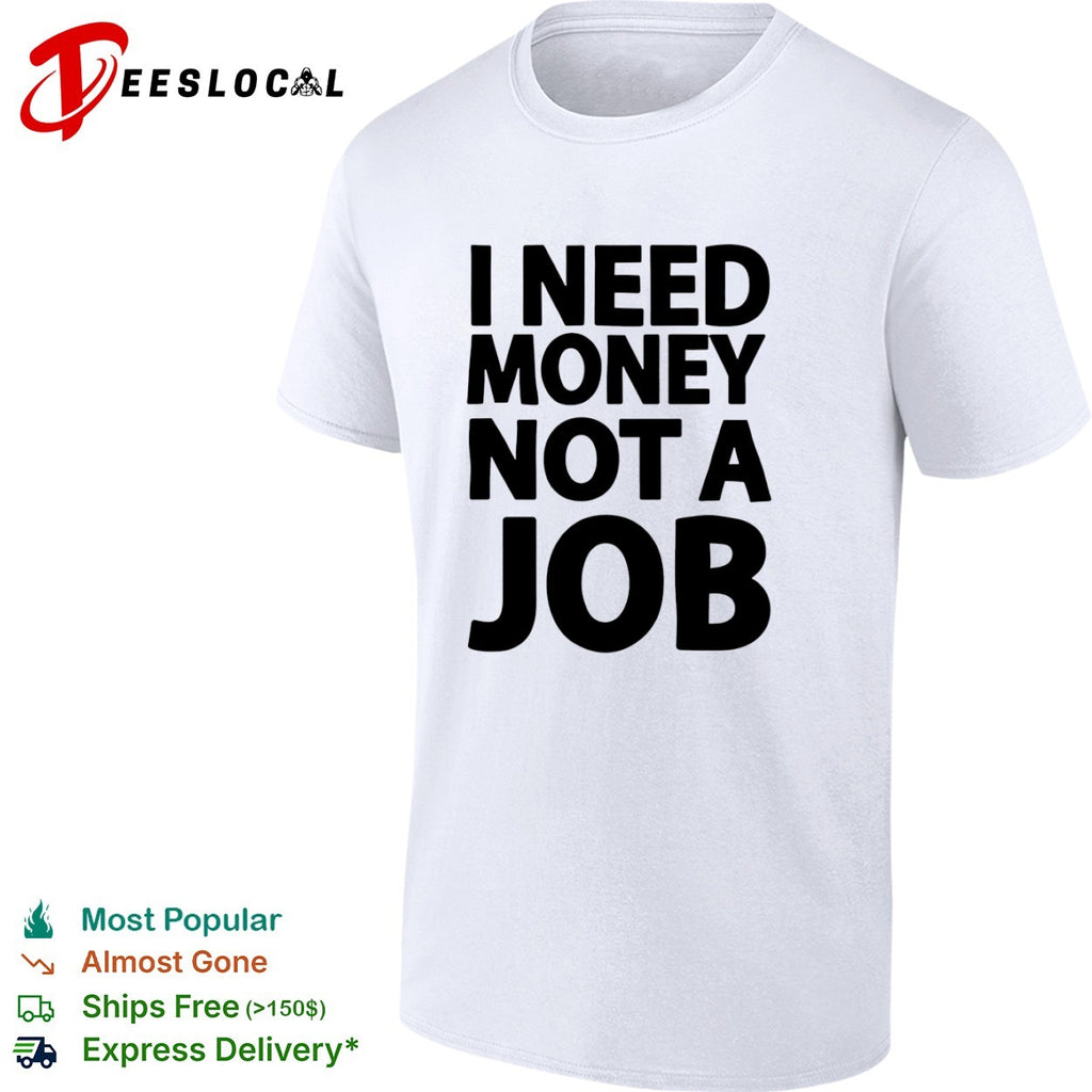 I Need Money Not a Job Shirt