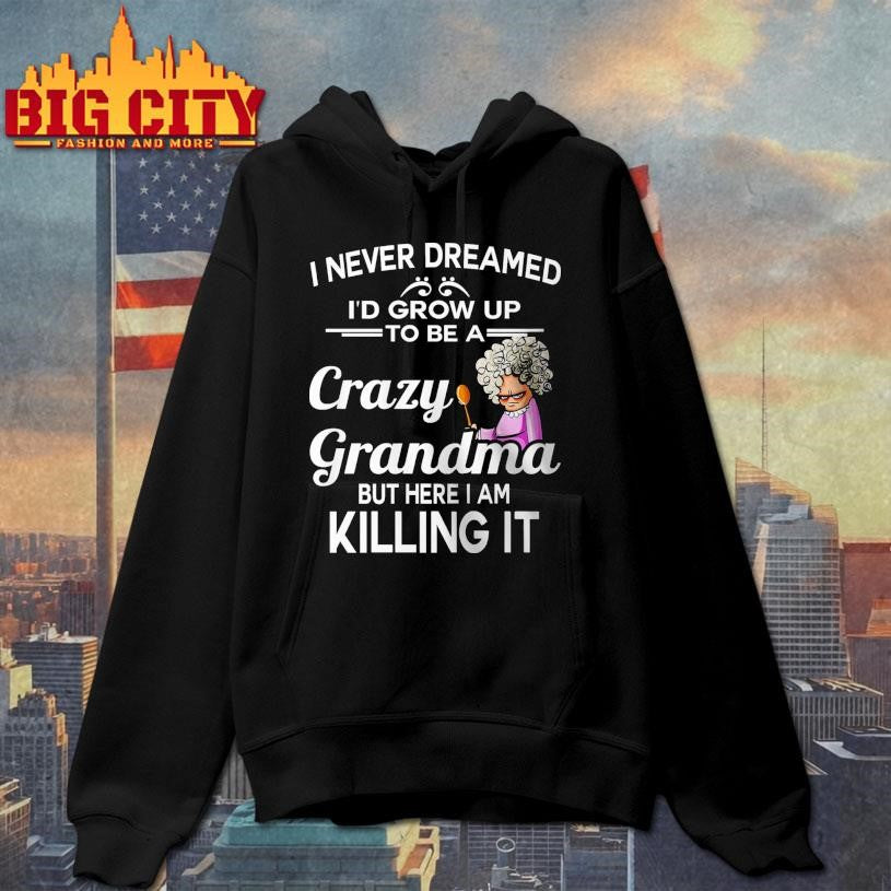 I Never Dreamed I’d Grow Up To Be A Crazy Grandma Shirt