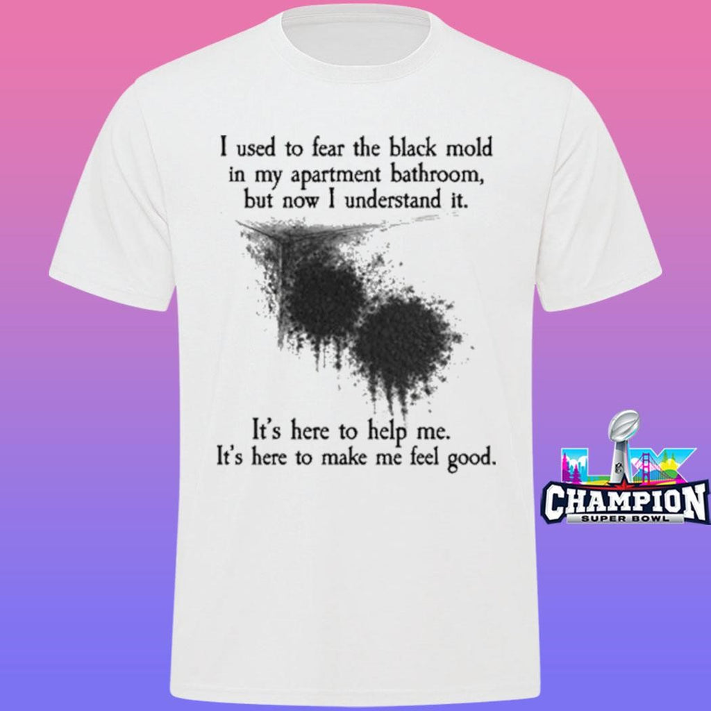 I Used To Fear The Black Mold In My Apartment But Now I Understand It Shirt