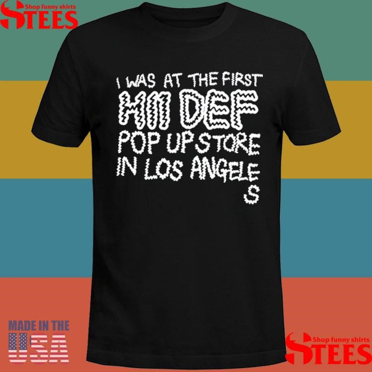 I Was At The First Hii Def Pop Up In Los Angeles T-shirt