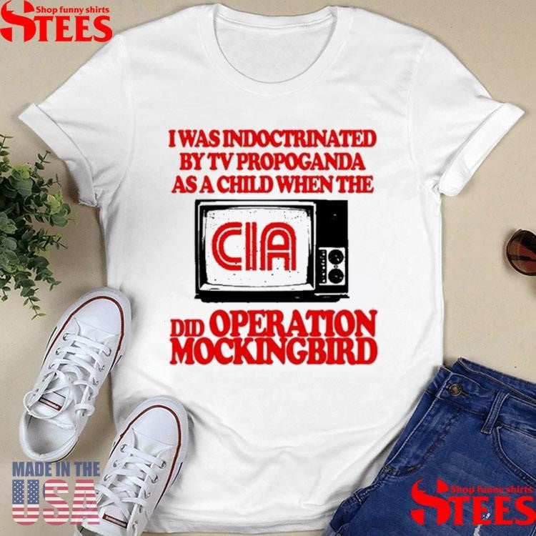 I Was Indoctrinated By Tv Propaganda As A Child When The Cia Did Operation Mockingbird T-shirt