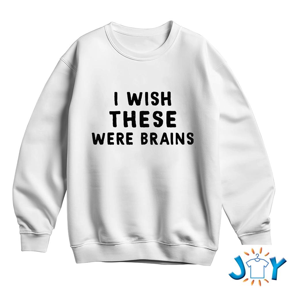 I Wish These Were Brains Shirt