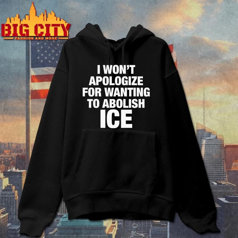 I Won’t Apologize For Wanting To Abolish ICE Shirt