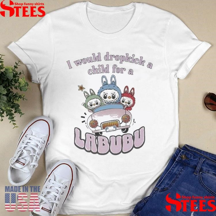 I Would Dropkick A Child For A Labubu T-shirt