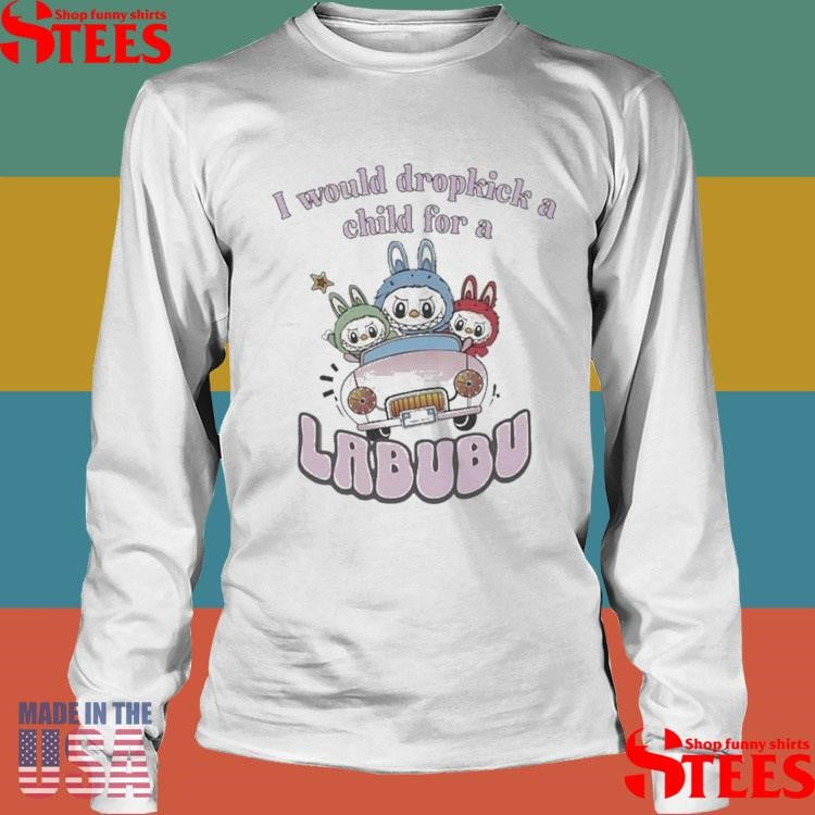 I Would Dropkick A Child For A Labubu T-shirt