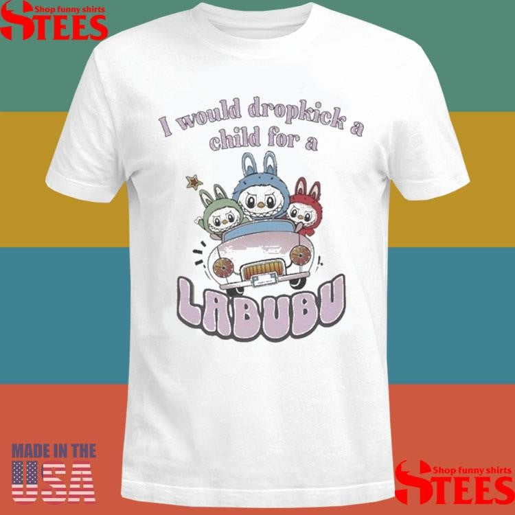 I Would Dropkick A Child For A Labubu T-shirt