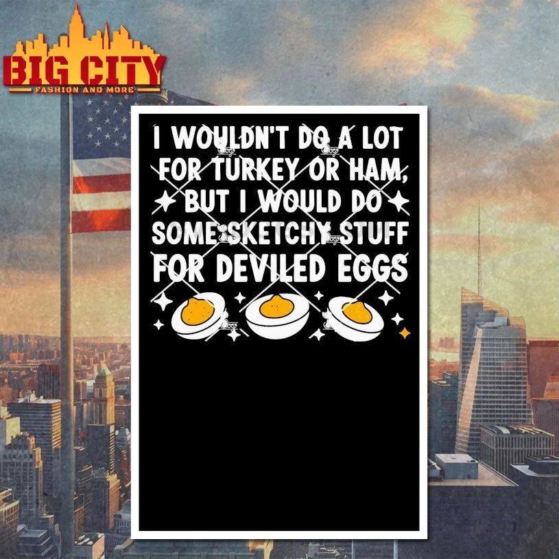 I Wouldn’t Do A Lot For Turkey Or Ham But I Would Do Sketchy Stuff For Deviled Eggs shirt
