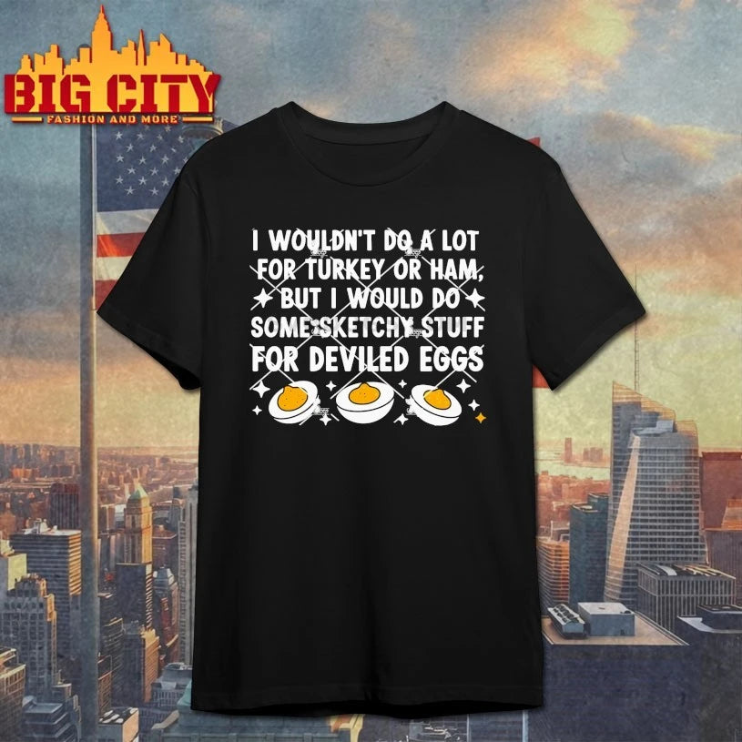 I Wouldn’t Do A Lot For Turkey Or Ham But I Would Do Sketchy Stuff For Deviled Eggs shirt