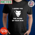 I adore you the sound of your skin horror shirt