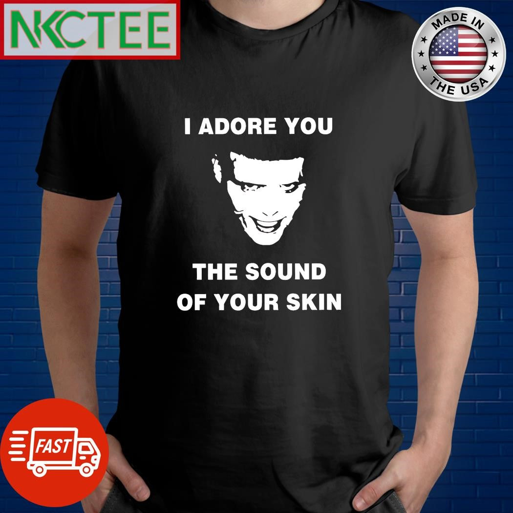 I adore you the sound of your skin horror shirt