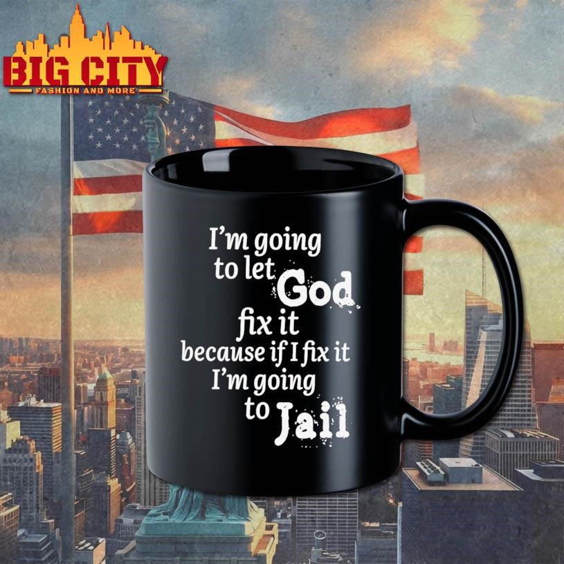 I am going to let god fix it because if I fix it I’m going to Jail shirt