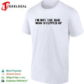 I am not the dad who stepped up shirt