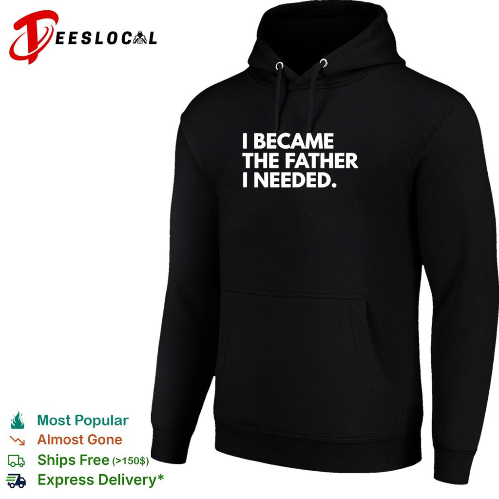 I became the father I needed shirt