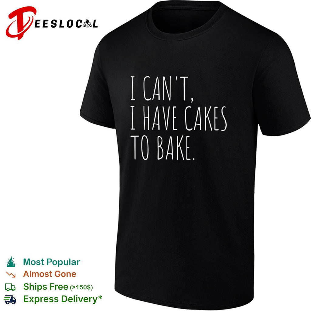 I cant I have cakes to bake text shirt
