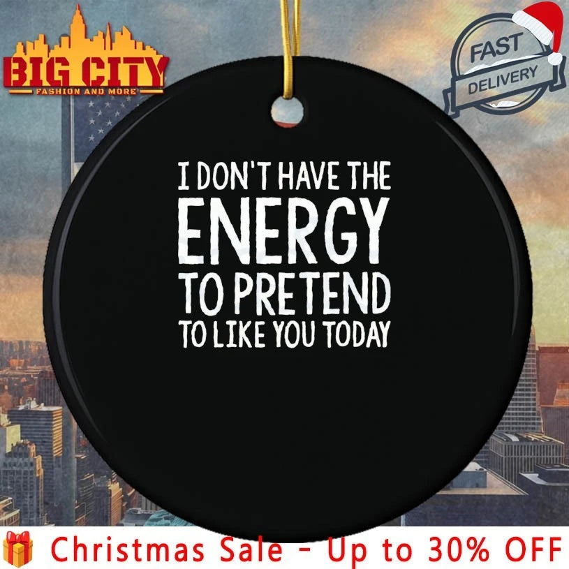 I don’t have a energy to pretend to like you today text shirt
