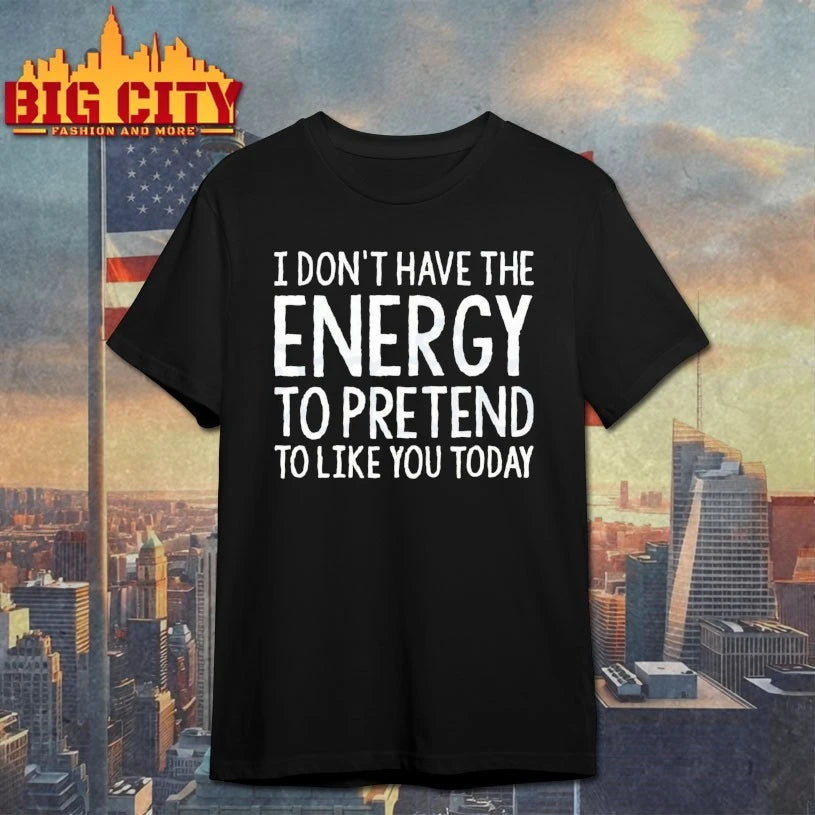 I don’t have a energy to pretend to like you today text shirt