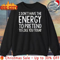 I don’t have a energy to pretend to like you today text shirt