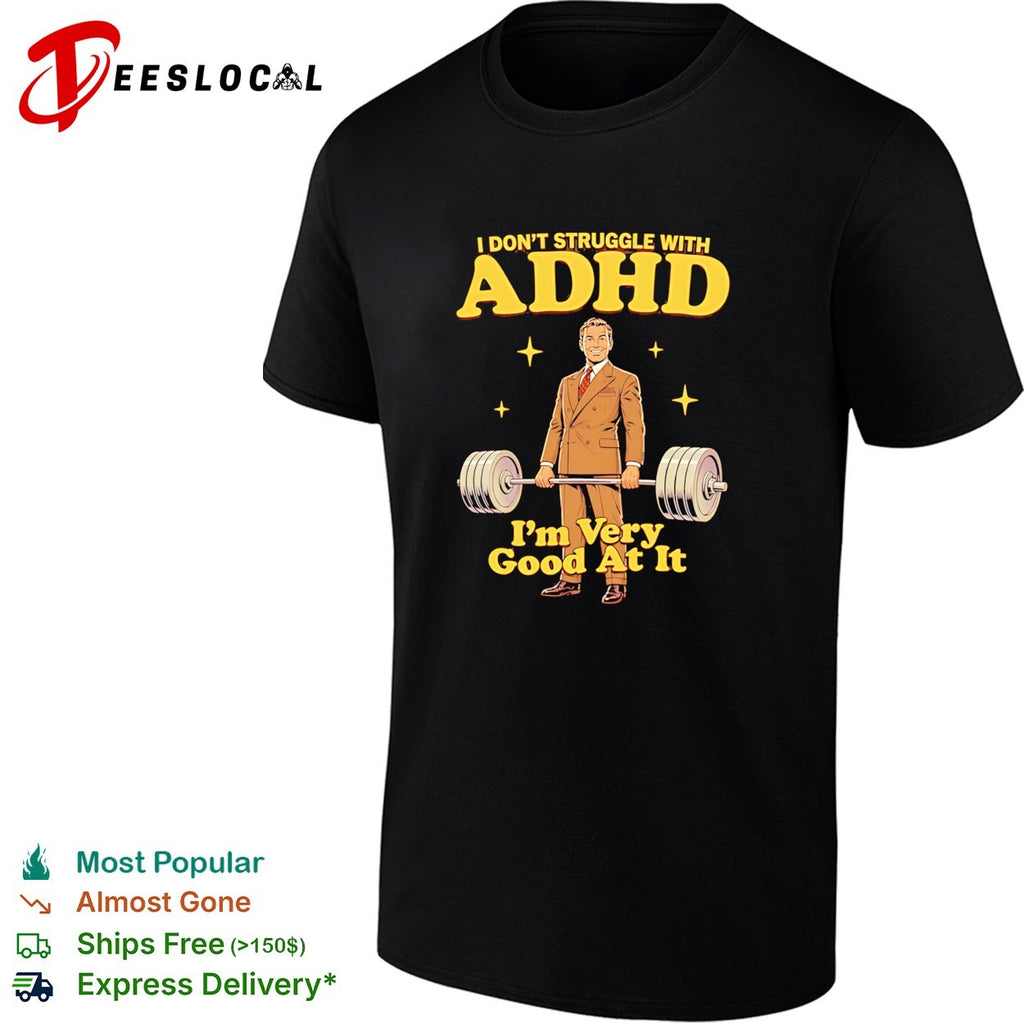 I don’t struggle with adhd I’m very good at it shirt