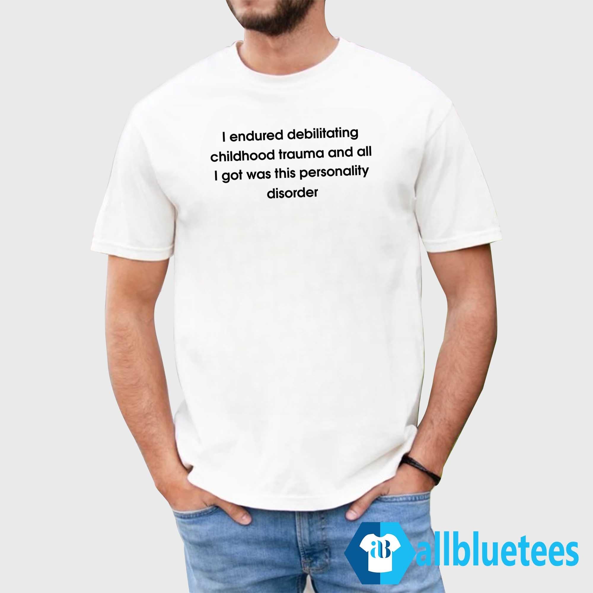 I Endured Debilitating Childhood Trauma Shirt