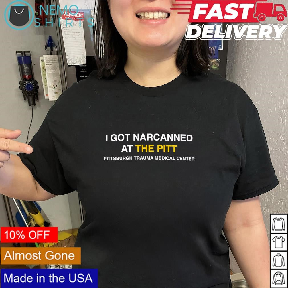I got narcanned at the Pitt Pittsburgh trauma medical center shirt