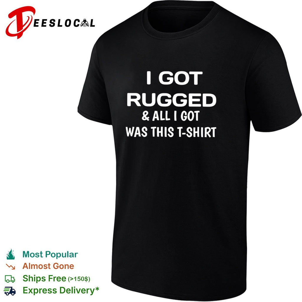 I got rugged and all I got was this T-shirt