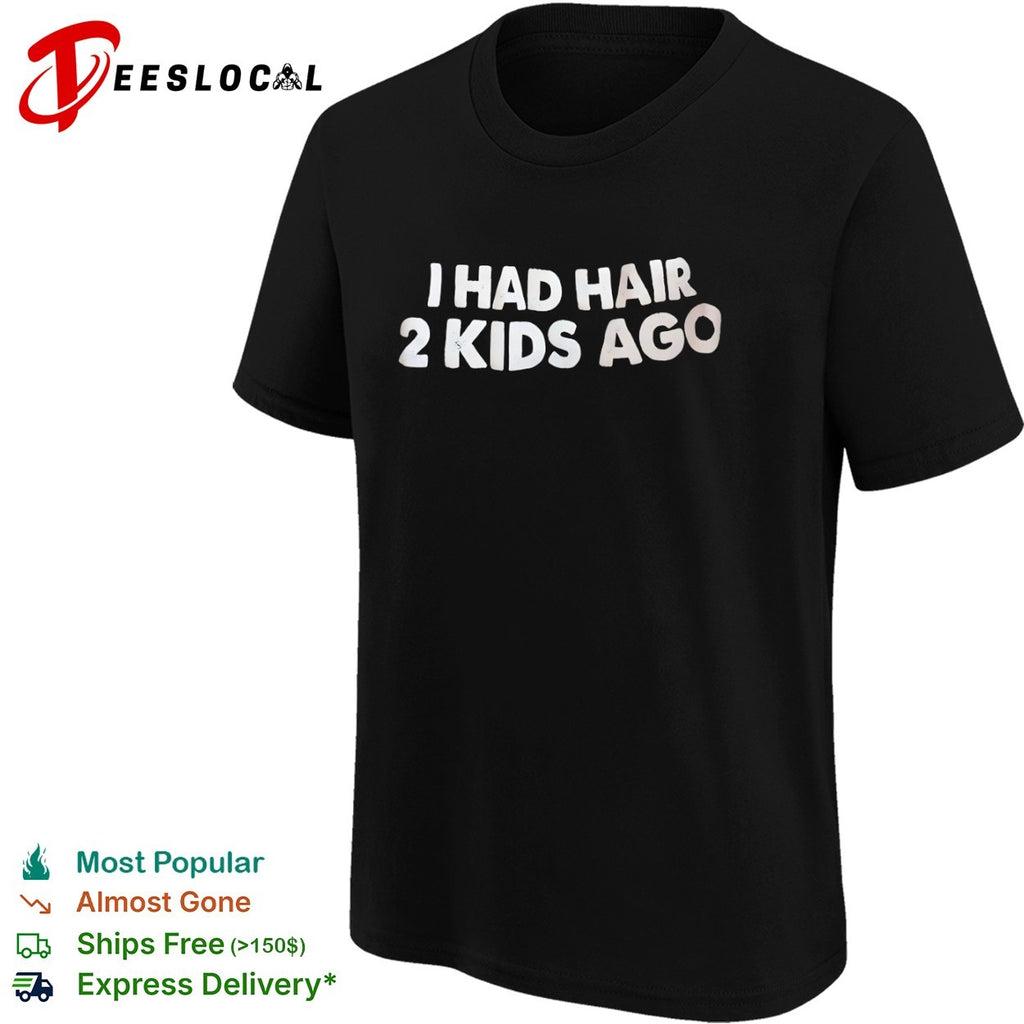 I had hair 2 kids ago shirt
