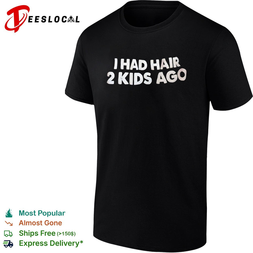 I had hair 2 kids ago shirt